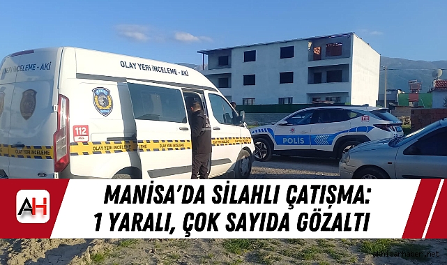 Manisa'da Silahlı Çatışma: 1 Yaralı, Çok Sayıda Gözaltı