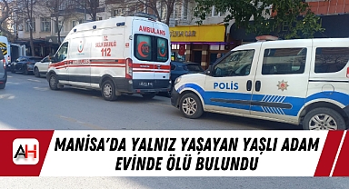 Manisa'da Yalnız Yaşayan Yaşlı Adam Evinde Ölü Bulundu