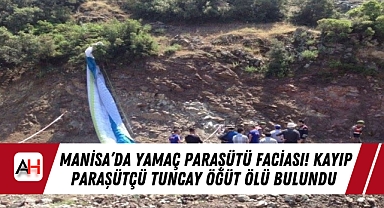 Manisa'da Yamaç Paraşütü Faciası! Kayıp Paraşütçü Tuncay Öğüt Ölü Bulundu
