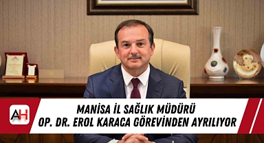 Manisa İl Sağlık Müdürü Op. Dr. Erol Karaca Görevinden Ayrılıyor