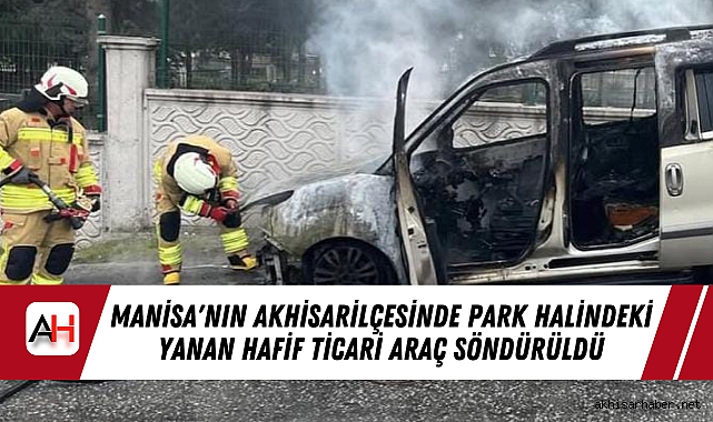 Manisa'nın Akhisar  ilçesinde park halindeki yanan hafif ticari araç söndürüldü