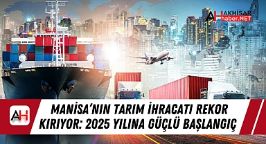 Manisa'nın Tarım İhracatı Rekor Kırıyor: 2025 Yılına Güçlü Başlangıç