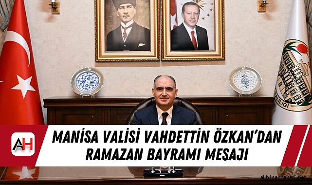 Manisa Valisi Vahdettin Özkan’dan Ramazan Bayramı Mesajı