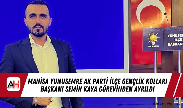 Manisa Yunusemre AK Parti İlçe Gençlik Kolları Başkanı Semih Kaya Görevinden Ayrıldı