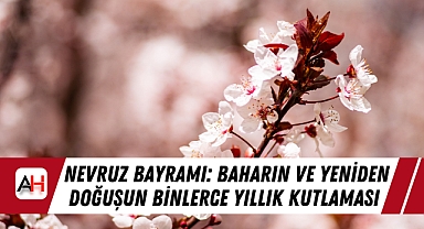 Nevruz Bayramı: Baharın ve Yeniden Doğuşun Binlerce Yıllık Kutlaması