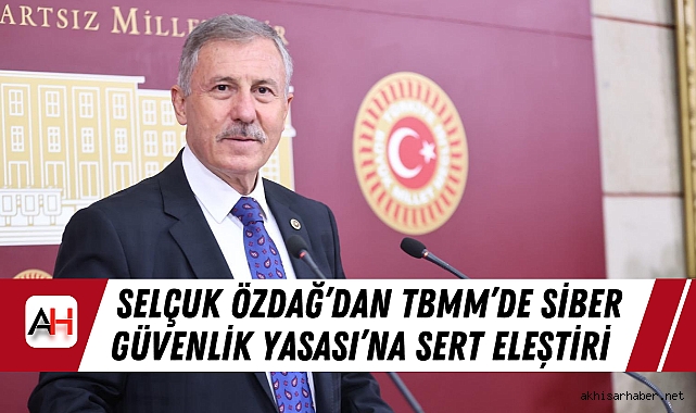 Selçuk Özdağ’dan TBMM’de Siber Güvenlik Yasası’na Sert Eleştiri