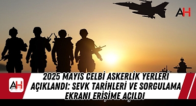 2025 Mayıs Celbi Askerlik Yerleri Açıklandı: Sevk Tarihleri ve Sorgulama Ekranı Erişime Açıldı
