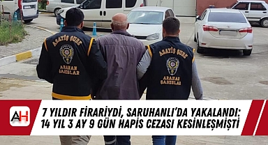 7 Yıldır Firariydi, Saruhanlı'da Yakalandı: 14 Yıl 3 Ay 9 Gün Hapis Cezası Kesinleşmişti