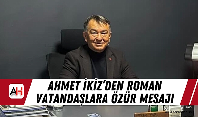 Ahmet İkiz’den Roman Vatandaşlara Özür Mesajı