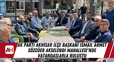 AK Parti Akhisar İlçe Başkanı İsmail Ahmet Sözcüer Akselendi Mahallesi'nde Vatandaşlarla Buluştu