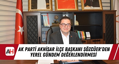 AK Parti Akhisar İlçe Başkanı Sözcüer'den Yerel Gündem Değerlendirmesi