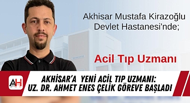 Akhisar'a Yeni Acil Tıp Uzmanı: Uz. Dr. Ahmet Enes Çelik Göreve Başladı