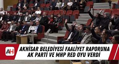 Akhisar Belediyesi Faaliyet Raporuna AK Parti ve MHP Red Oyu Verdi