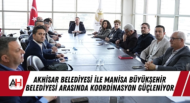 Akhisar Belediyesi ile Manisa Büyükşehir Belediyesi Arasında Koordinasyon Güçleniyor