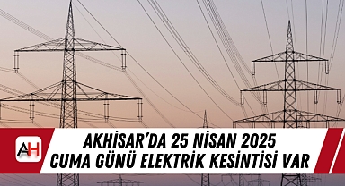 Akhisar'da 25 Nisan 2025 Cuma günü elektrik kesintisi var