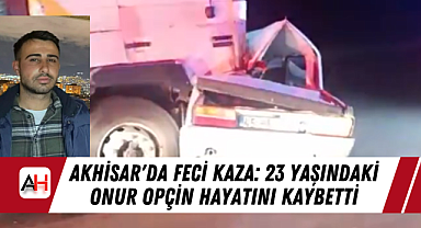 Akhisar'da Feci Kaza: 23 Yaşındaki Onur Opçin Hayatını Kaybetti