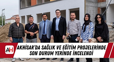 Akhisar'da Sağlık ve Eğitim Projelerinde Son Durum Yerinde İncelendi