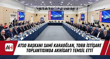 ATSO Başkanı Sami Karaoğlan, TOBB İstişare Toplantısında Akhisar'ı Temsil Etti