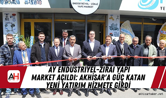 AY Endüstriyel-Zirai Yapı Market Açıldı: Akhisar'a Güç Katan Yeni Yatırım Hizmete Girdi