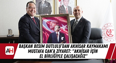 Başkan Besim Dutlulu'dan Akhisar Kaymakamı Mustafa Can'a Ziyaret: 