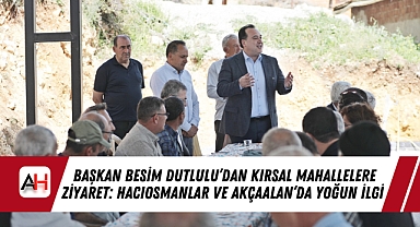 Başkan Besim Dutlulu'dan Kırsal Mahallelere Ziyaret: Hacıosmanlar ve Akçaalan'da Yoğun İlgi