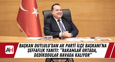 Başkan Dutlulu'dan AK Parti İlçe Başkanı'na Şeffaflık Yanıtı: 