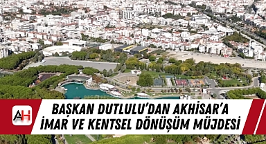 Başkan Dutlulu’dan Akhisar’a İmar ve Kentsel Dönüşüm Müjdesi