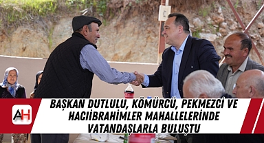 Başkan Dutlulu, Kömürcü, Pekmezci ve Hacıibrahimler Mahallelerinde Vatandaşlarla Buluştu