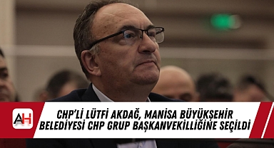 CHP'li Lütfi Akdağ, Manisa Büyükşehir Belediyesi CHP Grup Başkanvekilliğine Seçildi