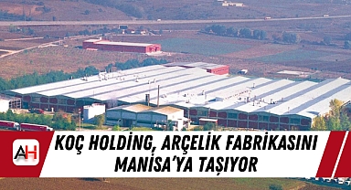 Koç Holding, Arçelik Fabrikasını Manisa'ya Taşıyor