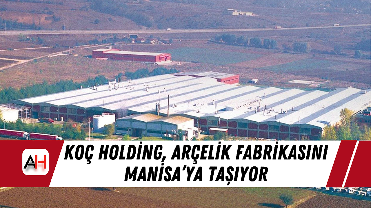 Koç Holding, Arçelik Fabrikasını Manisa'ya Taşıyor