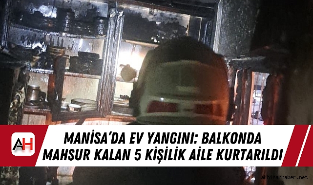 Manisa’da Ev Yangını: Balkonda Mahsur Kalan 5 Kişilik Aile Kurtarıldı