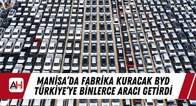 Manisa'da Fabrika Kuracak BYD Türkiye'ye Binlerce Aracı Getirdi