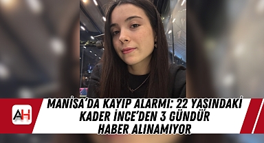 Manisa'da Kayıp Alarmı: 22 Yaşındaki Kader İnce'den 3 Gündür Haber Alınamıyor
