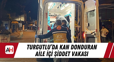 Turgutlu'da Kan Donduran Aile İçi Şiddet Vakası