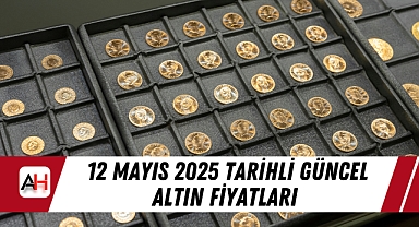 12 Mayıs 2025 tarihli güncel altın fiyatları