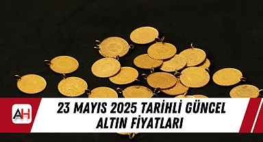 23 Mayıs 2025 tarihli güncel altın fiyatları