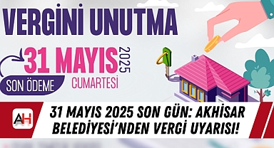 31 Mayıs 2025 Son Gün: Akhisar Belediyesi'nden Vergi Uyarısı!