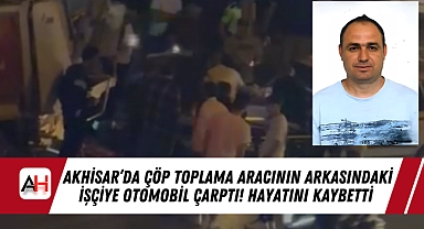Akhisar'da Çöp Toplama aracının arkasındaki işçiye otomobil çarptı! Hayatını Kaybetti
