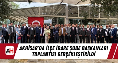 Akhisar'da İlçe İdare Şube Başkanları Toplantısı Gerçekleştirildi