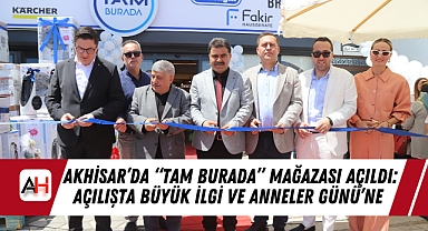Akhisar’da “TAM BURADA” Mağazası Açıldı: Açılışta Büyük İlgİ ve Anneler Günü’ne Özel Dev Kampanyalar!
