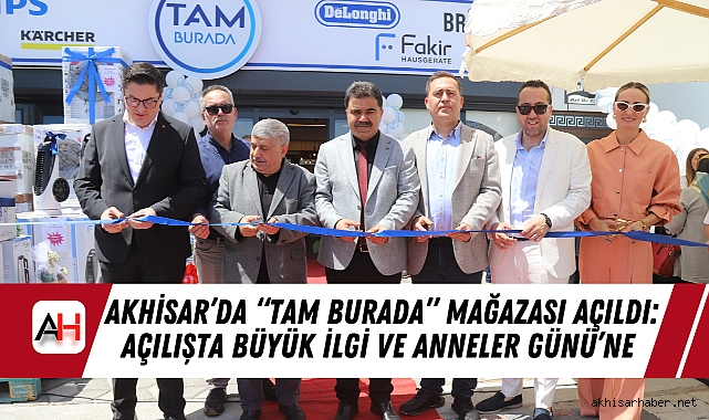 Akhisar’da “TAM BURADA” Mağazası Açıldı: Açılışta Büyük İlgİ ve Anneler Günü’ne Özel Dev Kampanyalar!