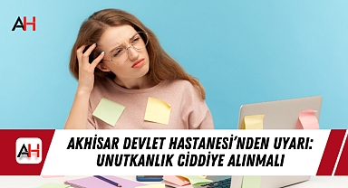 Akhisar Devlet Hastanesi'nden Uyarı: Unutkanlık Ciddiye Alınmalı