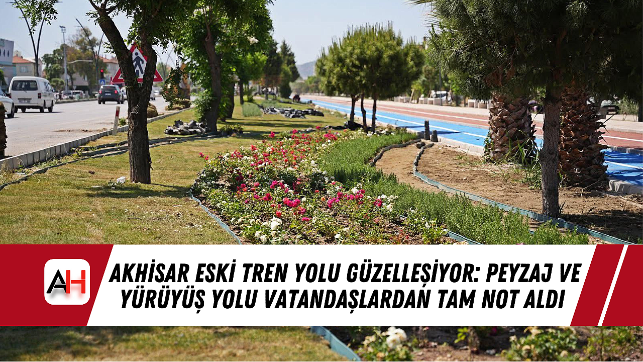Akhisar Eski Tren Yolu Güzelleşiyor: Peyzaj ve Yürüyüş Yolu Vatandaşlardan Tam Not Aldı