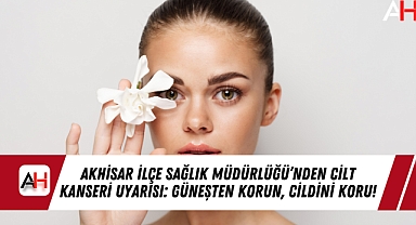Akhisar İlçe Sağlık Müdürlüğü'nden Cilt Kanseri Uyarısı: Güneşten Korun, Cildini Koru!