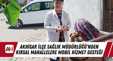 Akhisar İlçe Sağlık Müdürlüğü'nden Kırsal Mahallelere Mobil Hizmet Desteği