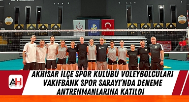 Akhisar İlçe Spor Kulübü Voleybolcuları Vakıfbank Spor Sarayı'nda Deneme Antrenmanlarına Katıldı
