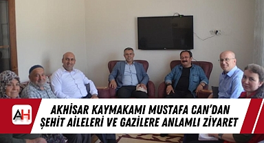 Akhisar Kaymakamı Mustafa Can'dan Şehit Aileleri ve Gazilere Anlamlı Ziyaret