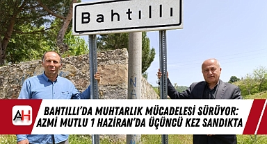 Bahtıllı'da Muhtarlık Mücadelesi Sürüyor: Azmi Mutlu 1 Haziran'da Üçüncü Kez Sandıkta