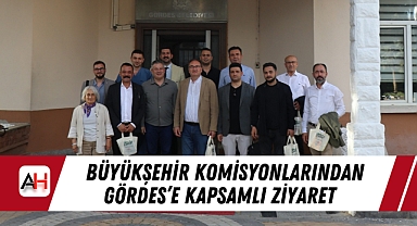 Büyükşehir Komisyonlarından Gördes'e Kapsamlı Ziyaret